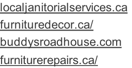 localjanitorialservices.ca	 furnituredecor.ca/ buddysroadhouse.com furniturerepairs.ca/